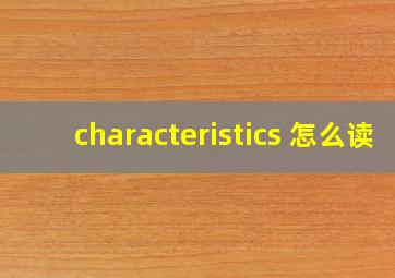 characteristics 怎么读